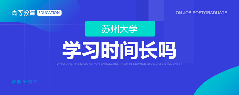 苏州大学在职研究生学习时间长吗