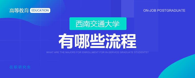 报考西南交通大学在职研究生有哪些流程？