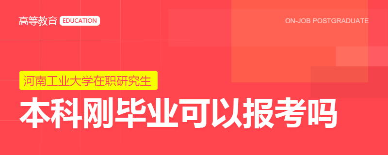 本科刚毕业可以报考河南工业大学在职研究生吗？