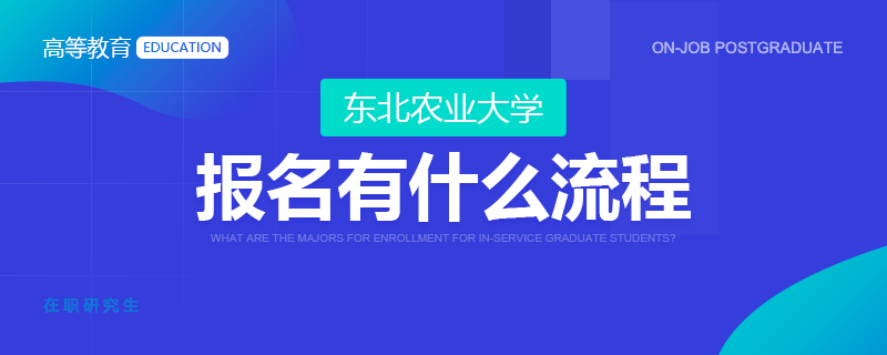 參加東北農業(yè)大學在職研究生報名有什么流程？