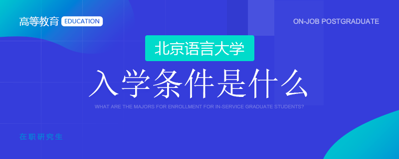北京语言大学在职研究生入学条件是什么？