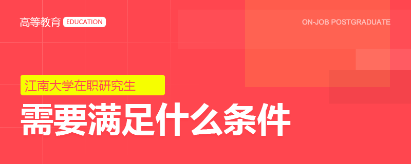 报考江南大学在职研究生需要满足什么条件？