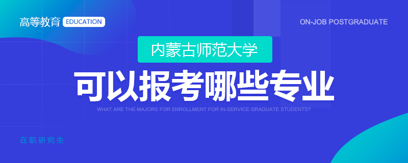 内蒙古师范大学在职研究生可以报考哪些专业