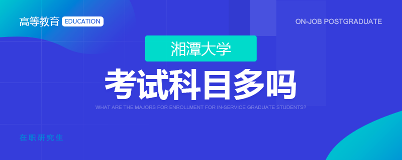 湘潭大学在职研究生考试科目多吗