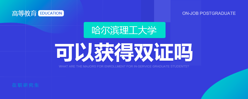 哈尔滨理工大学在职研究生可以获得双证吗