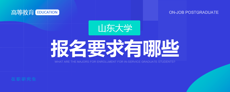 山东大学在职研究生报名要求有哪些？