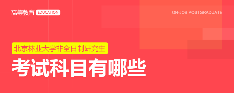 北京林業(yè)大學(xué)非全日制研究生考試科目有哪些？