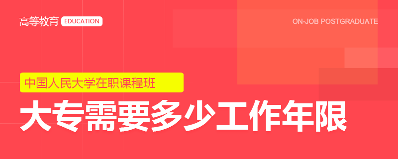 大专报考中国人民大学在职课程班需要多少工作年限