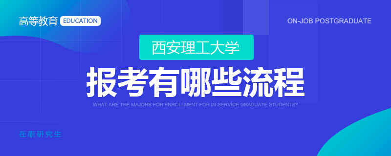 西安理工大学在职研究生报考有哪些流程