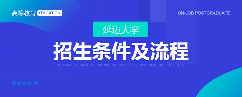 延边大学在职研究生招生条件及流程