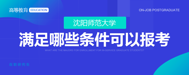 沈陽(yáng)師范大學(xué)在職研究生滿足哪些條件可以報(bào)考？