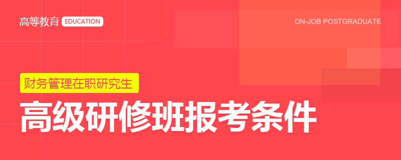 财务管理在职研究生高级研修班报考条件