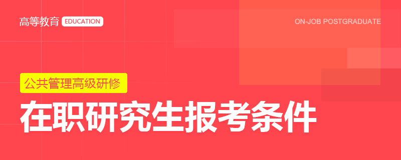 高级研修公共管理在职研究生报考条件