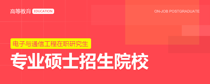 电子与通信工程专业硕士在职研究生招生院校