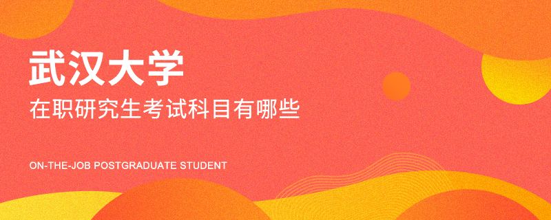 武汉大学在职研究生考试科目有哪些