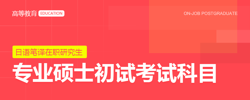 日语笔译专业硕士在职研究生初试考试科目