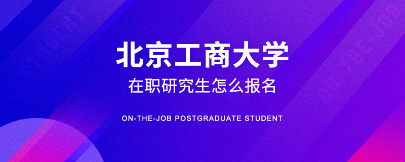 北京工商大学在职研究生怎么报名