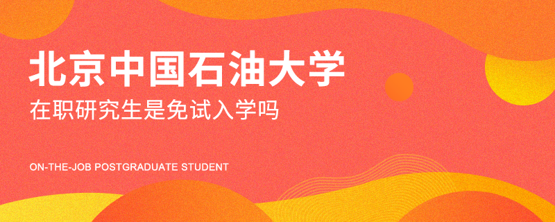 北京中国石油大学在职研究生是免试入学吗