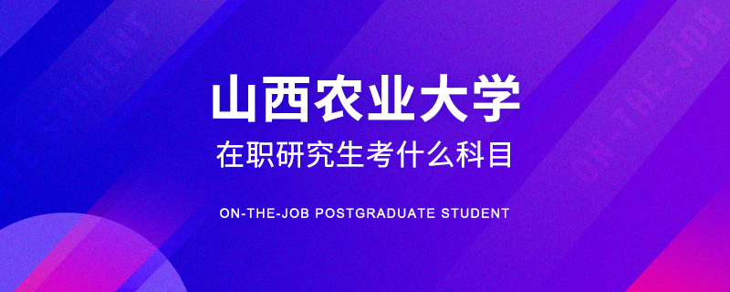 山西农业大学在职研究生考什么科目