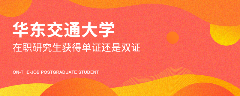 华东交通大学在职研究生获得单证还是双证