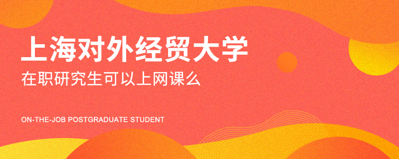 上海对外经贸大学在职研究生可以上网课么