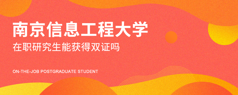 南京信息工程大学在职研究生能获得双证吗