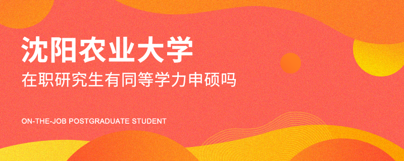 沈阳农业大学在职研究生有同等学力申硕吗
