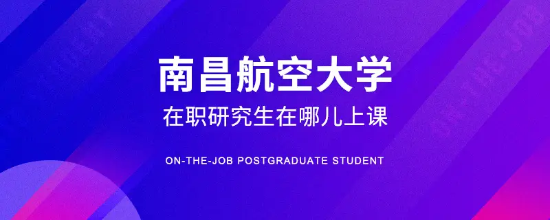 南昌航空大学在职研究生在哪儿上课