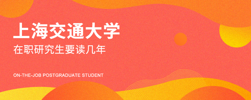 上海交通大学在职研究生要读几年