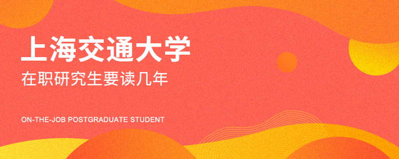 上海交通大學(xué)在職研究生要讀幾年