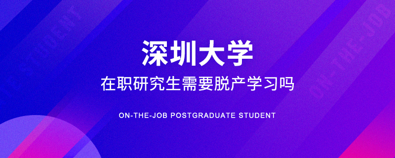 深圳大学在职研究生需要脱产学习吗
