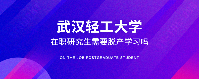 武汉轻工大学在职研究生需要脱产学习吗