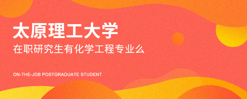 太原理工大學(xué)在職研究生有化學(xué)工程專業(yè)么