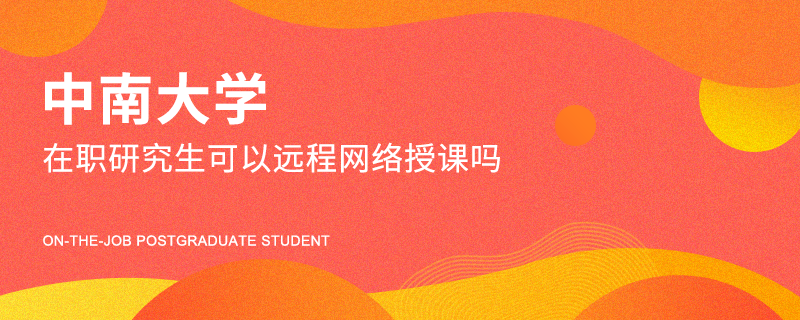 中南大学在职研究生可以远程网络授课吗