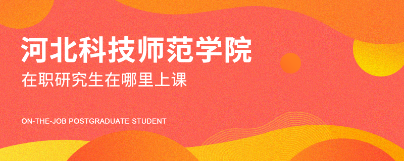 河北科技师范学院在职研究生在哪里上课