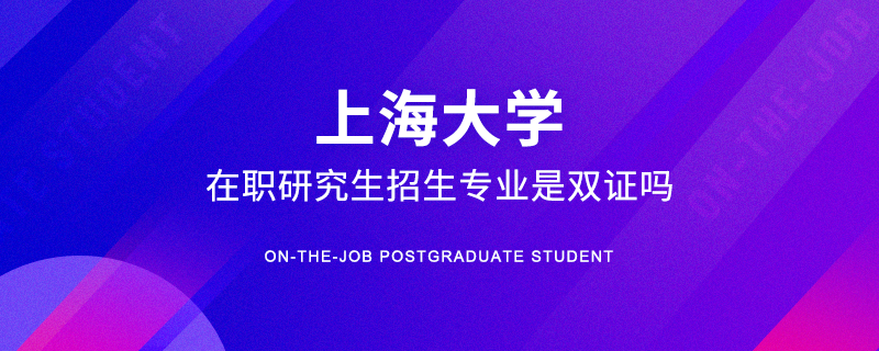 上海大学在职研究生招生专业是双证吗