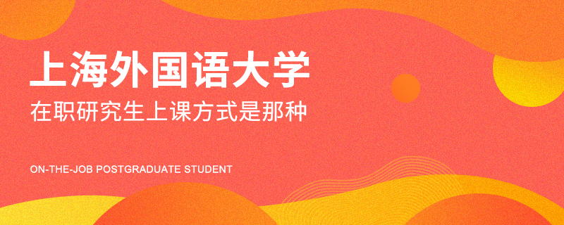 上海外国语大学在职研究生上课方式是那种