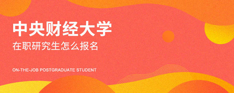中央財經(jīng)大學(xué)在職研究生怎么報名