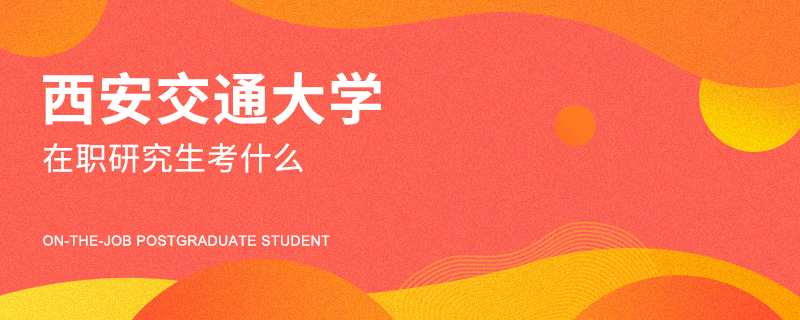 西安交通大學(xué)在職研究生考什么