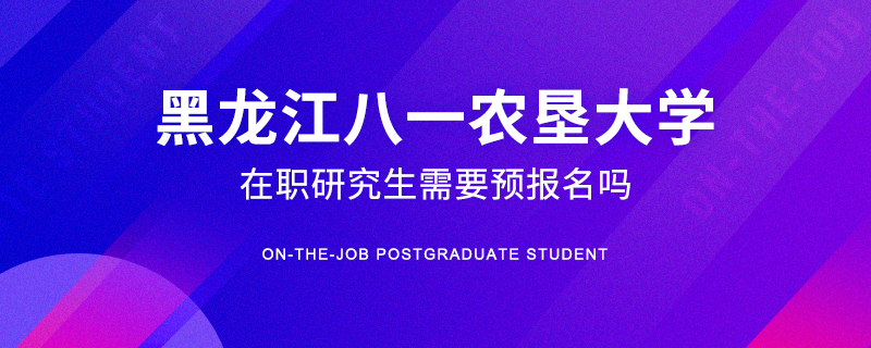黑龍江八一農(nóng)墾大學(xué)在職研究生需要預(yù)報名嗎