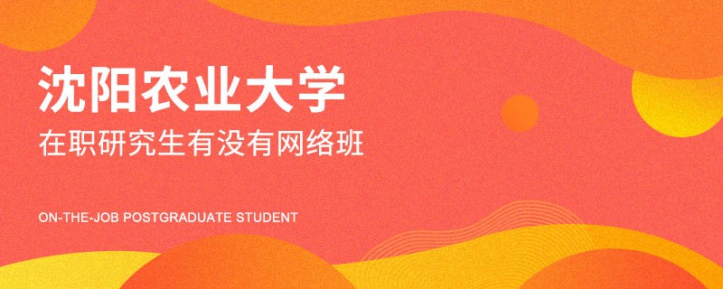 沈陽農(nóng)業(yè)大學在職研究生有沒有網(wǎng)絡班