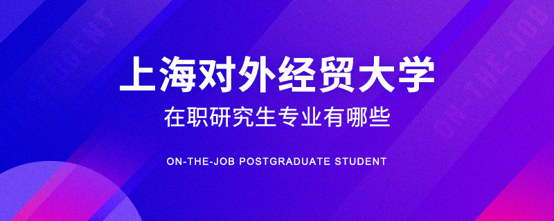 上海对外经贸大学在职研究生专业有哪些
