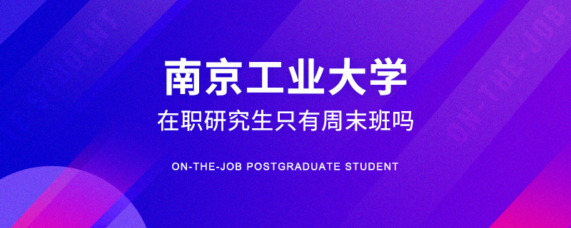 南京工业大学在职研究生只有周末班吗