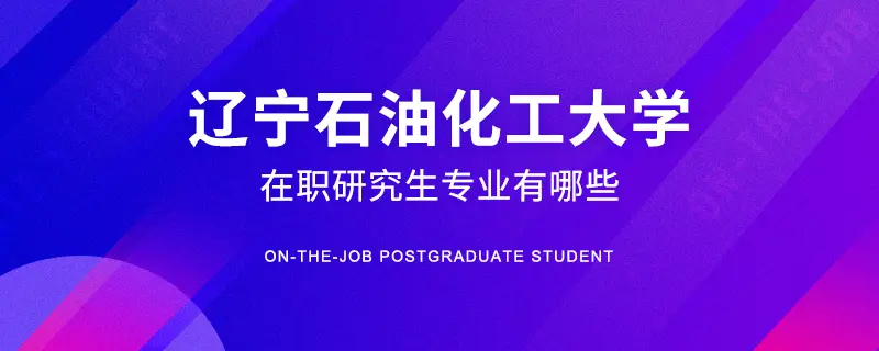 辽宁石油化工大学在职研究生专业有哪些