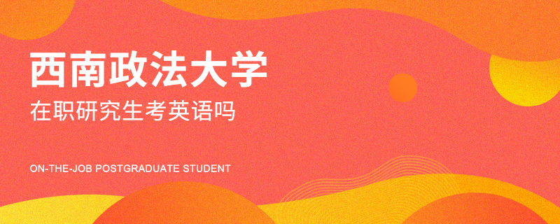 西南政法大學在職研究生考英語嗎