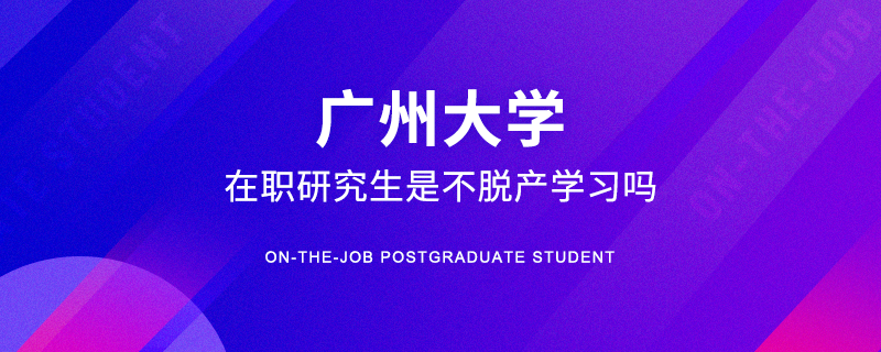 广州大学在职研究生是不脱产学习吗