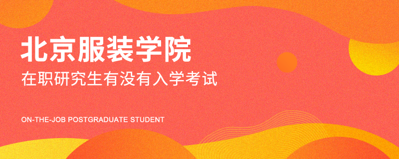 北京服装学院在职研究生有没有入学考试
