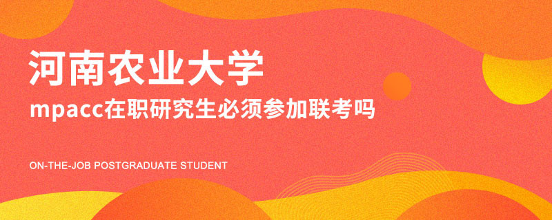 河南农业大学mpacc在职研究生必须参加联考吗？