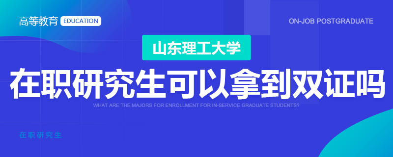 山东理工大学在职研究生可以拿到双证吗