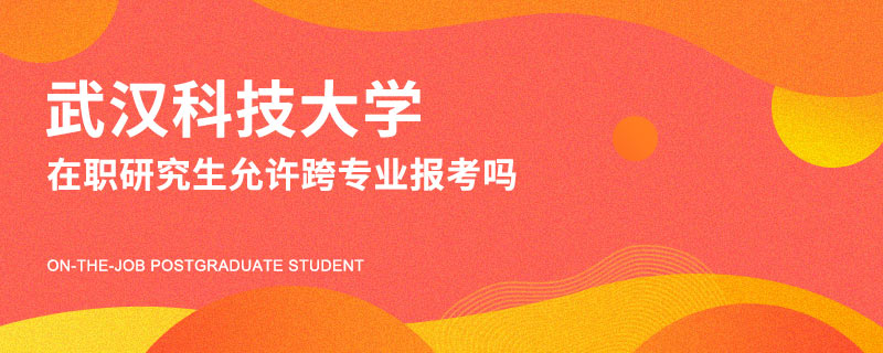 武汉科技大学在职研究生允许跨专业报考吗